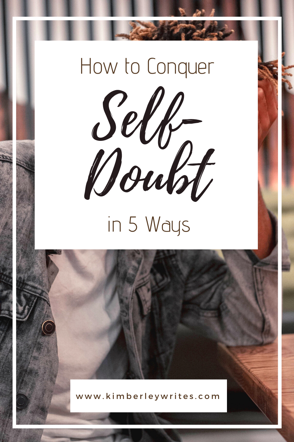 How To Conquer Self-doubt In 5 Easy Ways - Kimberley Writes